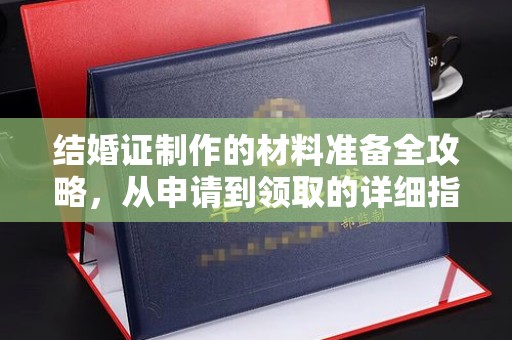 蕲春结婚证制作的材料准备全攻略，从申请到领取的详细指南